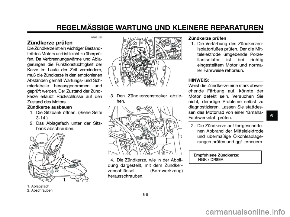 YAMAHA XMAX 250 2006  Betriebsanleitungen (in German) GAUS1280
Zündkerze prüfen
Die Zündkerze ist ein wichtiger Bestand-
teil des Motors und ist leicht zu überprü-
fen. Da Verbrennungswärme und Abla-
gerungen die Funktionstüchtigkeit der
Kerze im 
