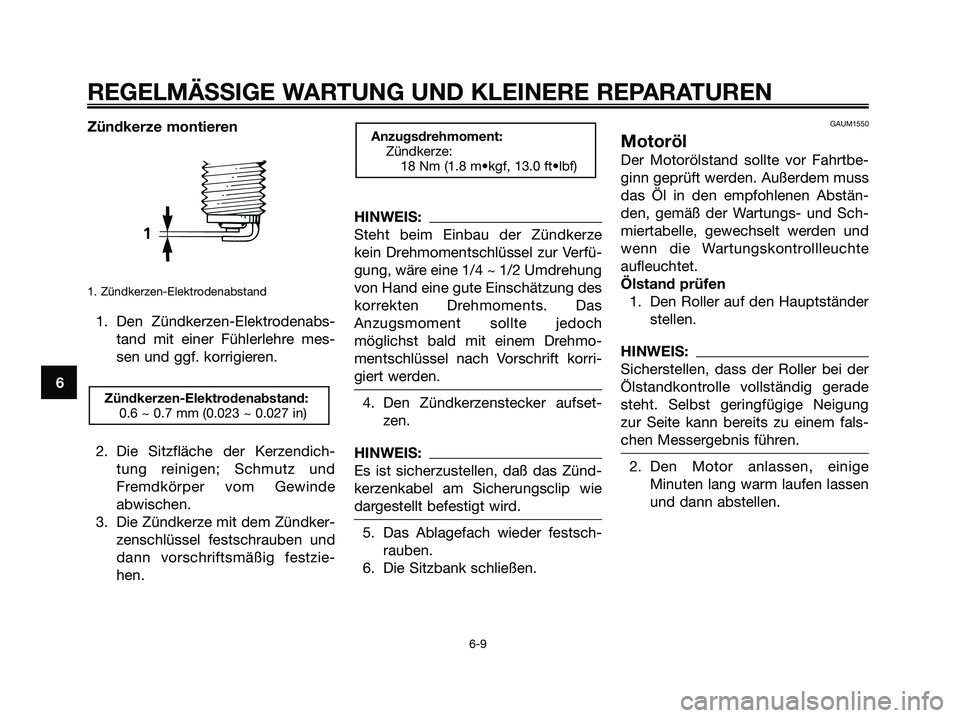 YAMAHA XMAX 250 2006  Betriebsanleitungen (in German) Zündkerze montieren
1. Zündkerzen-Elektrodenabstand
1. Den Zündkerzen-Elektrodenabs-
tand mit einer Fühlerlehre mes-
sen und ggf. korrigieren.
2. Die Sitzfläche der Kerzendich-
tung reinigen; Sch