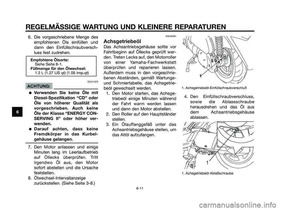 YAMAHA XMAX 250 2006  Betriebsanleitungen (in German) 6. Die vorgeschriebene Menge des
empfohlenen Öls einfüllen und
dann den Einfüllschraubversch-
luss fest zudrehen.
GCA11670
ACHTUNG:
Verwenden Sie keine Öle mit
Diesel-Spezifikation “CD” oder
