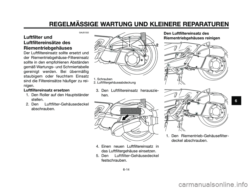 YAMAHA XMAX 250 2006  Betriebsanleitungen (in German) GAUS1332
Luftfilter und
Luftfiltereinsätze des
Riementriebgehäuses
Der Luftfiltereinsatz sollte ersetzt und
der Riementriebgehäuse-Filtereinsatz
sollte in den empfohlenen Abständen
gemäß Wartung
