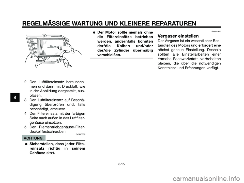 YAMAHA XMAX 250 2006  Betriebsanleitungen (in German) 2. Den Luftfiltereinsatz herausneh-
men und dann mit Druckluft, wie
in der Abbildung dargestellt, aus-
blasen.
3. Den Luftfiltereinsatz auf Beschä-
digung überprüfen und, falls
beschädigt, erneuer