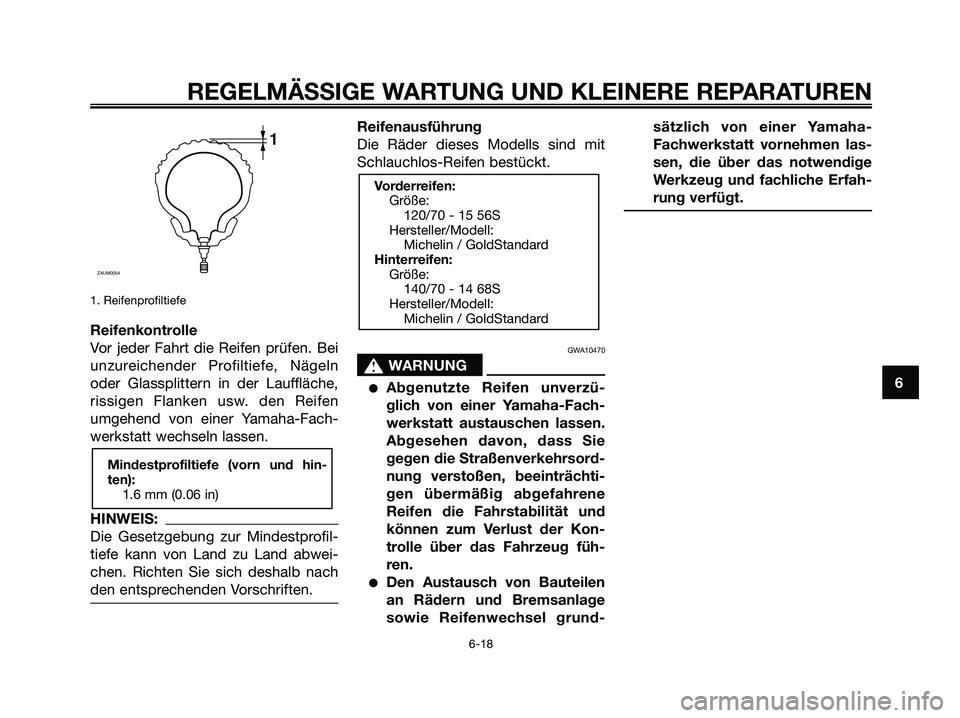 YAMAHA XMAX 250 2006  Betriebsanleitungen (in German) 1. Reifenprofiltiefe
Reifenkontrolle
Vor jeder Fahrt die Reifen prüfen. Bei
unzureichender Profiltiefe, Nägeln
oder Glassplittern in der Lauffläche,
rissigen Flanken usw. den Reifen
umgehend von ei