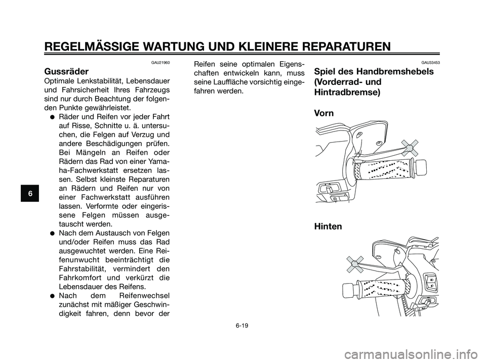 YAMAHA XMAX 250 2006  Betriebsanleitungen (in German) GAU21960
Gussräder
Optimale Lenkstabilität, Lebensdauer
und Fahrsicherheit Ihres Fahrzeugs
sind nur durch Beachtung der folgen-
den Punkte gewährleistet.
Räder und Reifen vor jeder Fahrt
auf Riss