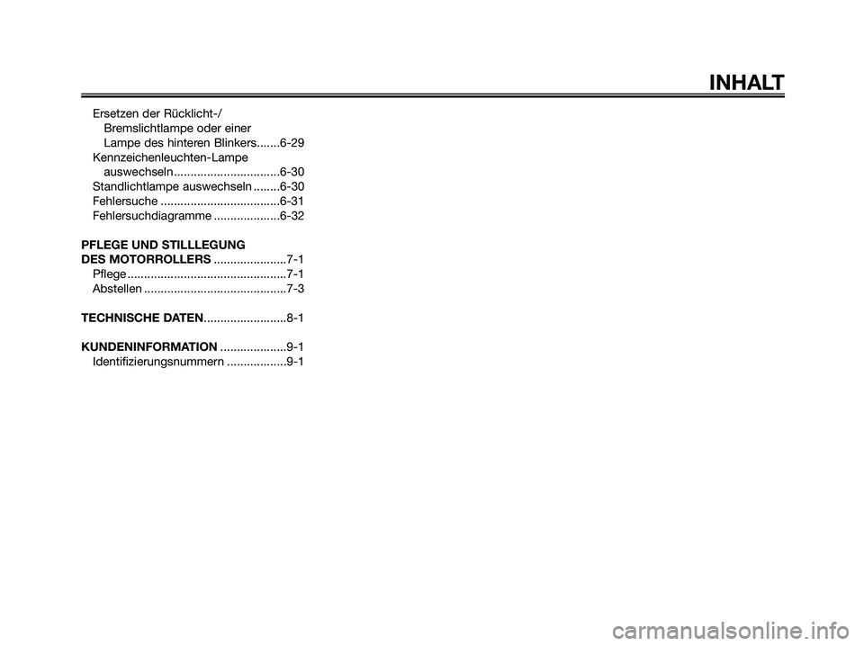 YAMAHA XMAX 250 2005  Betriebsanleitungen (in German) INHALT
Ersetzen der Rücklicht-/
Bremslichtlampe oder einer 
Lampe des hinteren Blinkers.......6-29
Kennzeichenleuchten-Lampe
auswechseln ................................6-30
Standlichtlampe auswechse