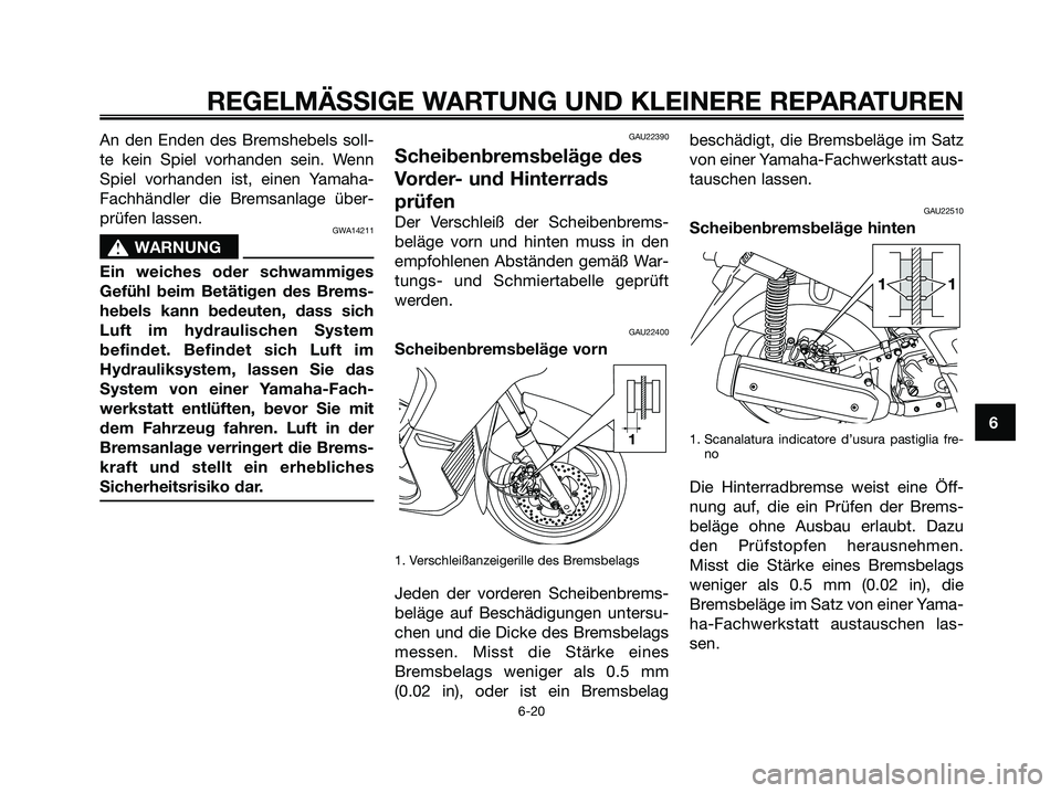 YAMAHA XMAX 250 2006 Betriebsanleitungen (in German) An den Enden des Bremshebels soll-
te kein Spiel vorhanden sein. Wenn
Spiel vorhanden ist, einen Yamaha-
Fachhändler die Bremsanlage über-
prüfen lassen.
GWA14211
s s
WARNUNG
Ein weiches oder schwa YAMAHA XMAX 250 2006 Betriebsanleitungen (in German) An den Enden des Bremshebels soll-
te kein Spiel vorhanden sein. Wenn
Spiel vorhanden ist, einen Yamaha-
Fachhändler die Bremsanlage über-
prüfen lassen.
GWA14211
s s
WARNUNG
Ein weiches oder schwa