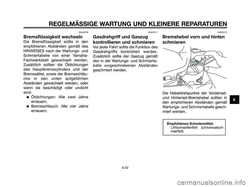 YAMAHA XMAX 250 2006 Betriebsanleitungen (in German) GAU22720
Bremsflüssigkeit wechseln
Die Bremsflüssigkeit sollte in den
empfohlenen Abständen gemäß des
HINWEISES nach der Wartungs- und
Schmiertabelle von einer Yamaha-
Fachwerkstatt gewechselt we YAMAHA XMAX 250 2006 Betriebsanleitungen (in German) GAU22720
Bremsflüssigkeit wechseln
Die Bremsflüssigkeit sollte in den
empfohlenen Abständen gemäß des
HINWEISES nach der Wartungs- und
Schmiertabelle von einer Yamaha-
Fachwerkstatt gewechselt we