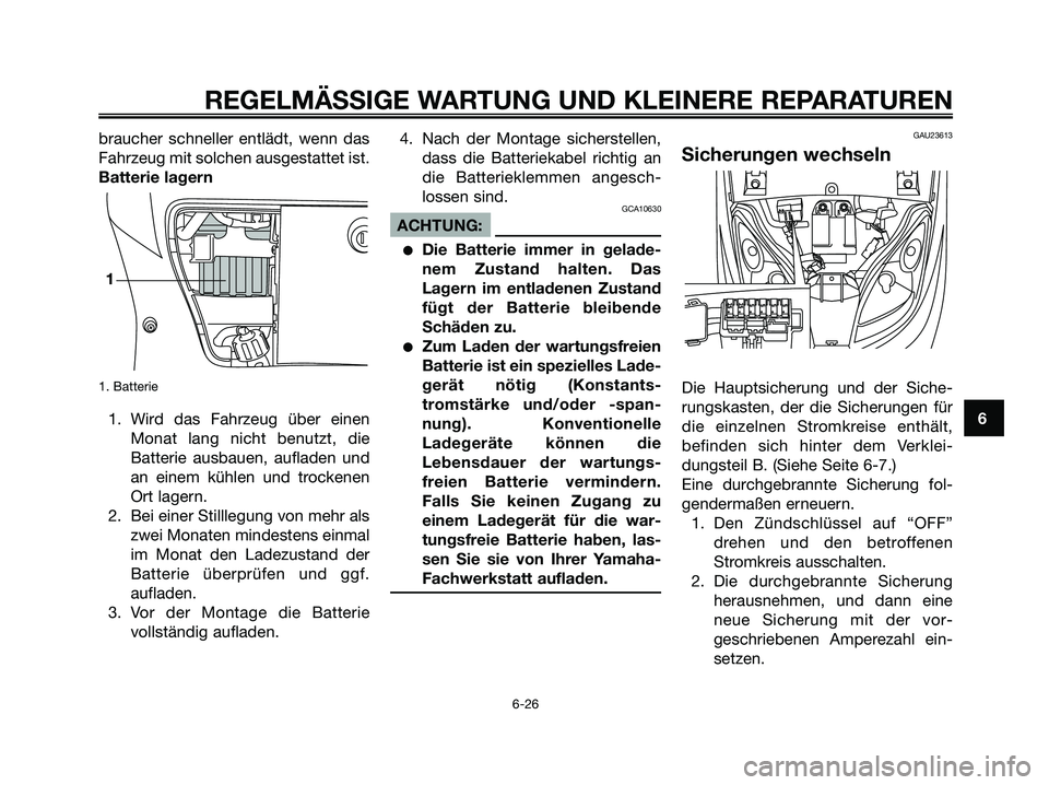YAMAHA XMAX 250 2006 Betriebsanleitungen (in German) braucher schneller entlädt, wenn das
Fahrzeug mit solchen ausgestattet ist.
Batterie lagern
1. Batterie
1. Wird das Fahrzeug über einen
Monat lang nicht benutzt, die
Batterie ausbauen, aufladen und
YAMAHA XMAX 250 2006 Betriebsanleitungen (in German) braucher schneller entlädt, wenn das
Fahrzeug mit solchen ausgestattet ist.
Batterie lagern
1. Batterie
1. Wird das Fahrzeug über einen
Monat lang nicht benutzt, die
Batterie ausbauen, aufladen und