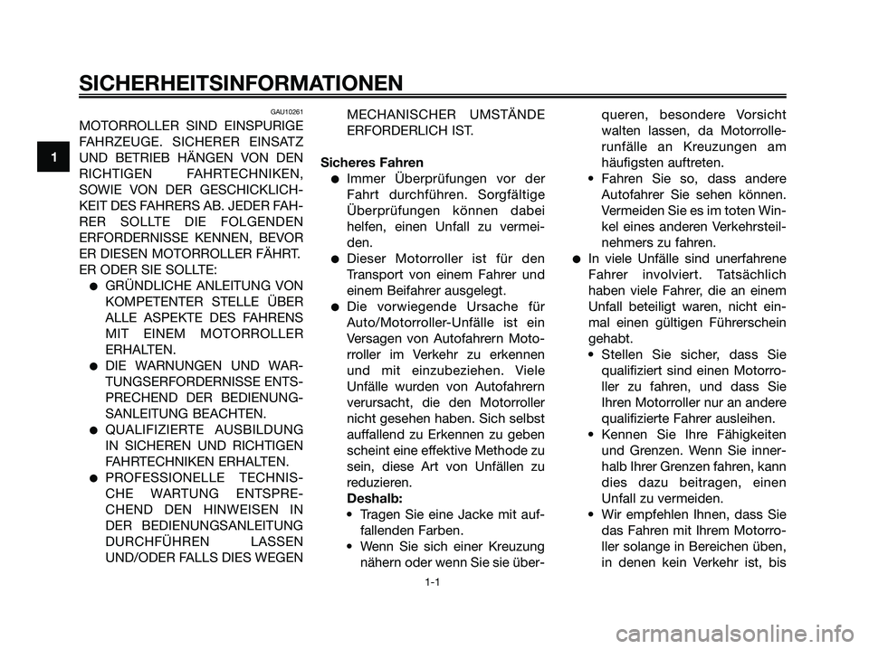 YAMAHA XMAX 250 2005  Betriebsanleitungen (in German) GAU10261
MOTORROLLER SIND EINSPURIGE
FAHRZEUGE. SICHERER EINSATZ
UND BETRIEB HÄNGEN VON DEN
RICHTIGEN FAHRTECHNIKEN,
SOWIE VON DER GESCHICKLICH-
KEIT DES FAHRERS AB. JEDER FAH-
RER SOLLTE DIE FOLGEND