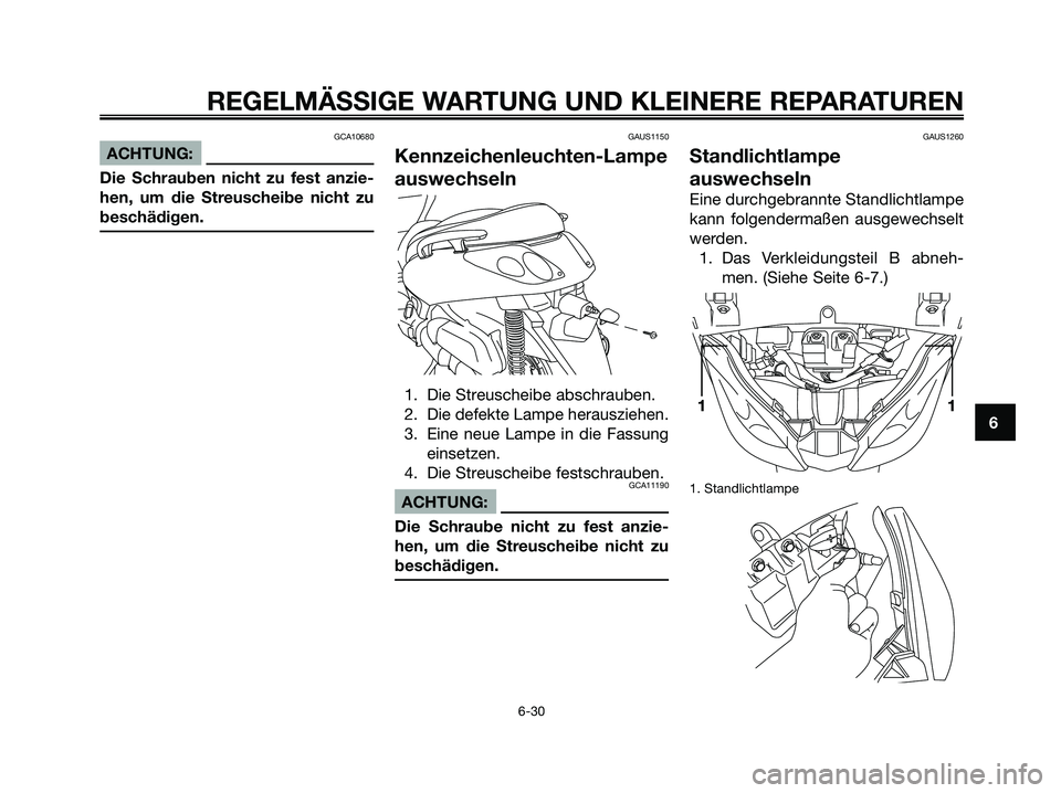 YAMAHA XMAX 250 2005  Betriebsanleitungen (in German) GCA10680
ACHTUNG:
Die Schrauben nicht zu fest anzie-
hen, um die Streuscheibe nicht zu
beschädigen.
GAUS1150
Kennzeichenleuchten-Lampe
auswechseln
1. Die Streuscheibe abschrauben.
2. Die defekte Lamp