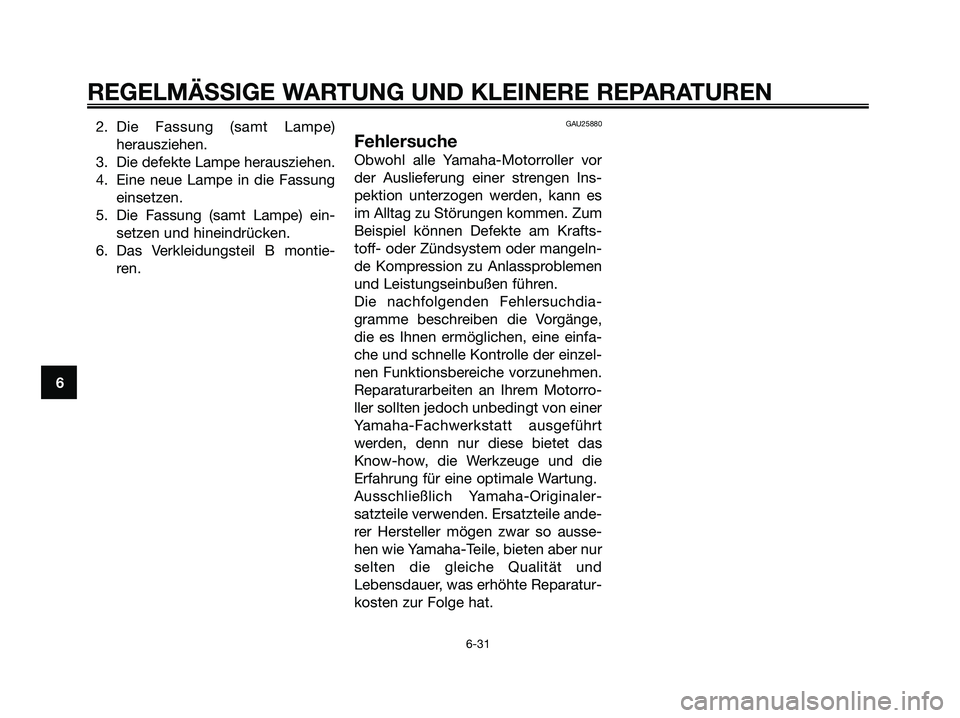 YAMAHA XMAX 250 2005  Betriebsanleitungen (in German) 2. Die Fassung (samt Lampe)
herausziehen.
3. Die defekte Lampe herausziehen.
4. Eine neue Lampe in die Fassung
einsetzen.
5. Die Fassung (samt Lampe) ein-
setzen und hineindrücken.
6. Das Verkleidung