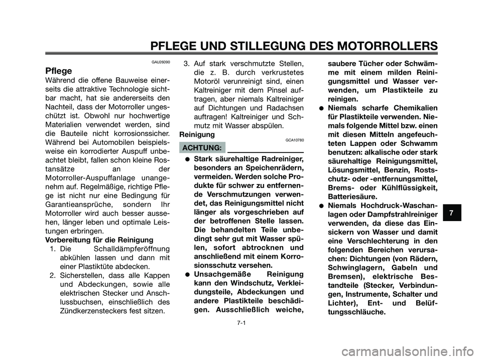 YAMAHA XMAX 250 2005  Betriebsanleitungen (in German) GAU26090
Pflege
Während die offene Bauweise einer-
seits die attraktive Technologie sicht-
bar macht, hat sie andererseits den
Nachteil, dass der Motorroller unges-
chützt ist. Obwohl nur hochwertig