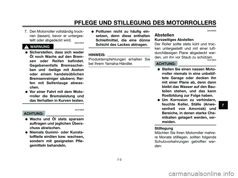 YAMAHA XMAX 250 2005  Betriebsanleitungen (in German) 7. Den Motorroller vollständig trock-
nen (lassen), bevor er unterges-
tellt oder abgedeckt wird.
GWA10940
s s
WARNUNG
Sicherstellen, dass sich weder
Öl noch Wachs auf den Brem-
sen oder Reifen bef