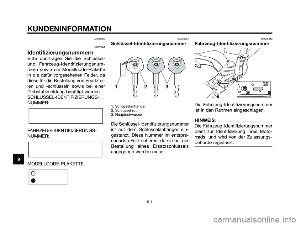 YAMAHA XMAX 250 2006 Betriebsanleitungen (in German) GAU26320
GAU26351
Identifizierungsnummern
Bitte übertragen Sie die Schlüssel-
und Fahrzeug-Identifizierungsnum-
mern sowie die Modellcode-Plakette
in die dafür vorgesehenen Felder, da
diese für di YAMAHA XMAX 250 2006 Betriebsanleitungen (in German) GAU26320
GAU26351
Identifizierungsnummern
Bitte übertragen Sie die Schlüssel-
und Fahrzeug-Identifizierungsnum-
mern sowie die Modellcode-Plakette
in die dafür vorgesehenen Felder, da
diese für di