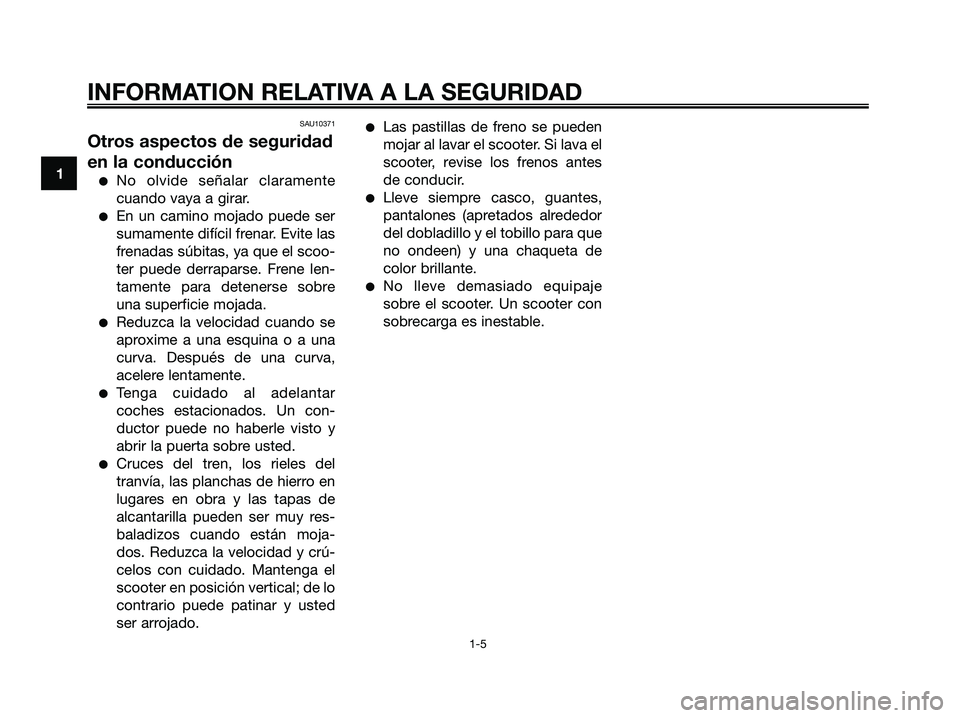 YAMAHA XMAX 250 2006  Manuale de Empleo (in Spanish) SAU10371
Otros aspectos de seguridad
en la conducción
No olvide señalar claramente
cuando vaya a girar.
En un camino mojado puede ser
sumamente difícil frenar. Evite las
frenadas súbitas, ya que