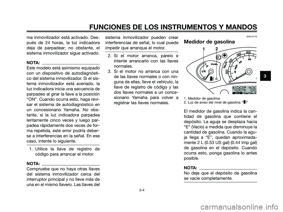 YAMAHA XMAX 250 2006  Manuale de Empleo (in Spanish) ma inmovilizador está activado. Des-
pués de 24 horas, la luz indicadora
deja de parpadear; no obstante, el
sistema inmovilizador sigue activado.
NOTA:
Este modelo está asimismo equipado
con un dis