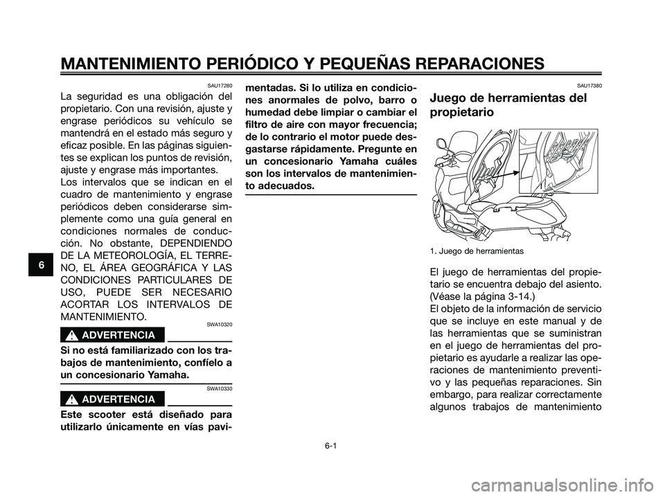 YAMAHA XMAX 250 2006  Manuale de Empleo (in Spanish) SAU17280
La seguridad es una obligación del
propietario. Con una revisión, ajuste y
engrase periódicos su vehículo se
mantendrá en el estado más seguro y
eficaz posible. En las páginas siguien-