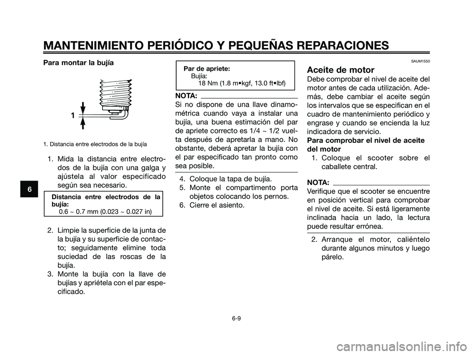 YAMAHA XMAX 250 2006  Manuale de Empleo (in Spanish) Para montar la bujía
1. Distancia entre electrodos de la bujía
1. Mida la distancia entre electro-
dos de la bujía con una galga y
ajústela al valor especificado
según sea necesario.
2. Limpie la