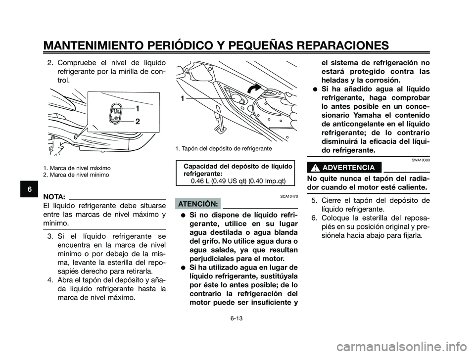 YAMAHA XMAX 250 2006  Manuale de Empleo (in Spanish) 2. Compruebe el nivel de líquido
refrigerante por la mirilla de con-
trol.
1. Marca de nivel máximo
2. Marca de nivel mínimo
NOTA:
El líquido refrigerante debe situarse
entre las marcas de nivel m