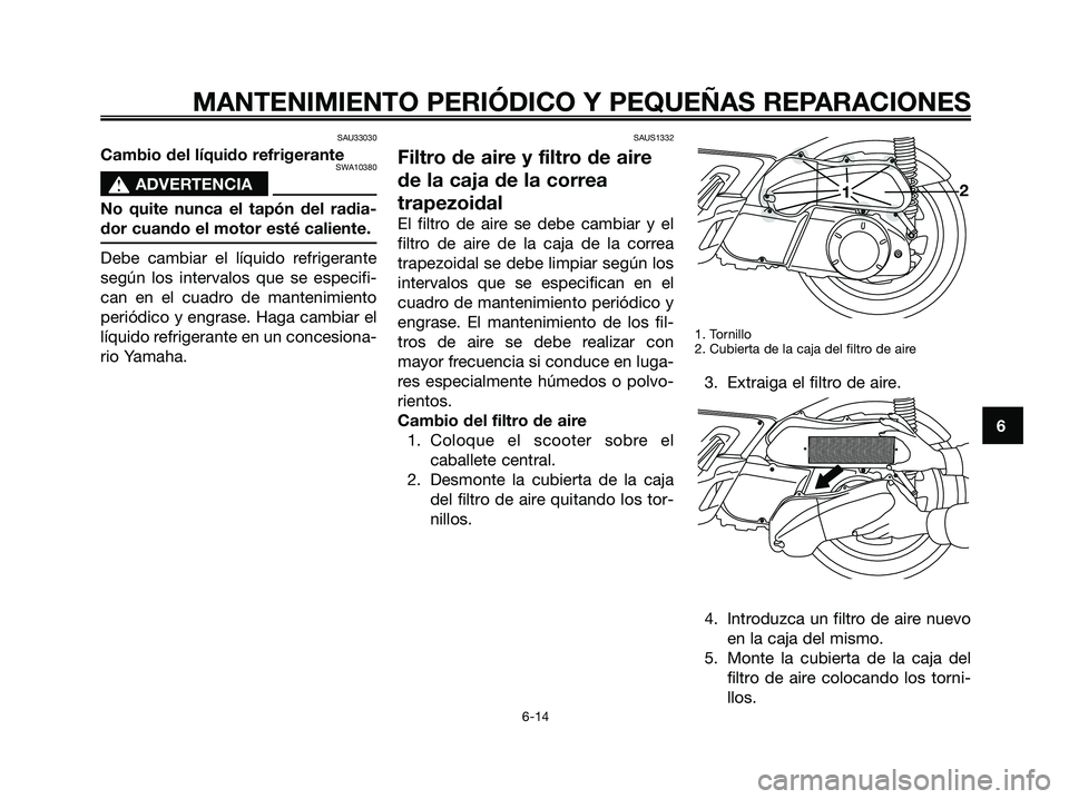 YAMAHA XMAX 250 2006  Manuale de Empleo (in Spanish) SAU33030
Cambio del líquido refrigeranteSWA10380
s s
ADVERTENCIA
No quite nunca el tapón del radia-
dor cuando el motor esté caliente.
Debe cambiar el líquido refrigerante
según los intervalos qu