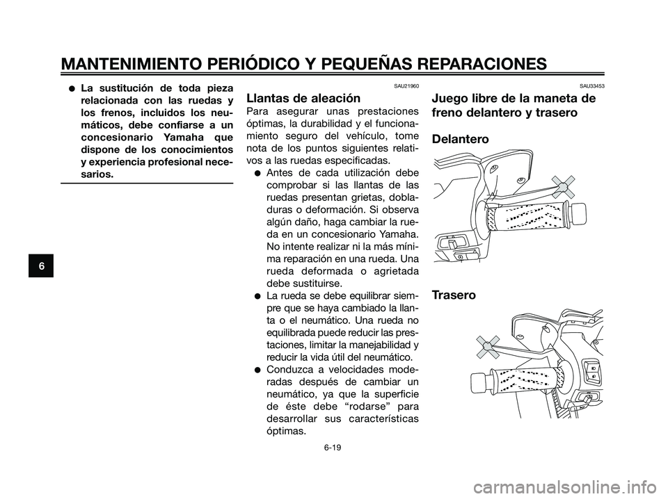 YAMAHA XMAX 250 2006  Manuale de Empleo (in Spanish) La sustitución de toda pieza
relacionada con las ruedas y
los frenos, incluidos los neu-
máticos, debe confiarse a un
concesionario Yamaha que
dispone de los conocimientos
y experiencia profesional