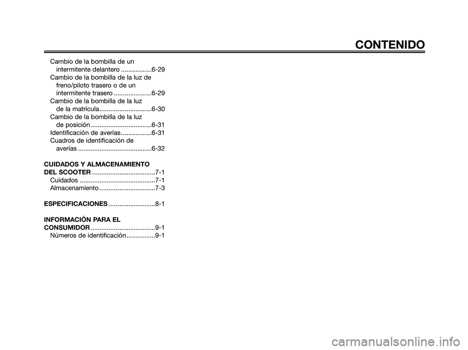 YAMAHA XMAX 250 2006  Manuale de Empleo (in Spanish) CONTENIDO
Cambio de la bombilla de un
intermitente delantero .................6-29
Cambio de la bombilla de la luz de
freno/piloto trasero o de un
intermitente trasero .....................6-29
Cambio