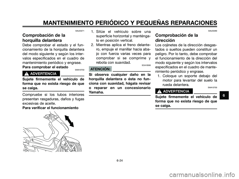 YAMAHA XMAX 250 2006  Manuale de Empleo (in Spanish) SAU23271
Comprobación de la
horquilla delantera
Debe comprobar el estado y el fun-
cionamiento de la horquilla delantera
del modo siguiente y según los inter-
valos especificados en el cuadro de
man