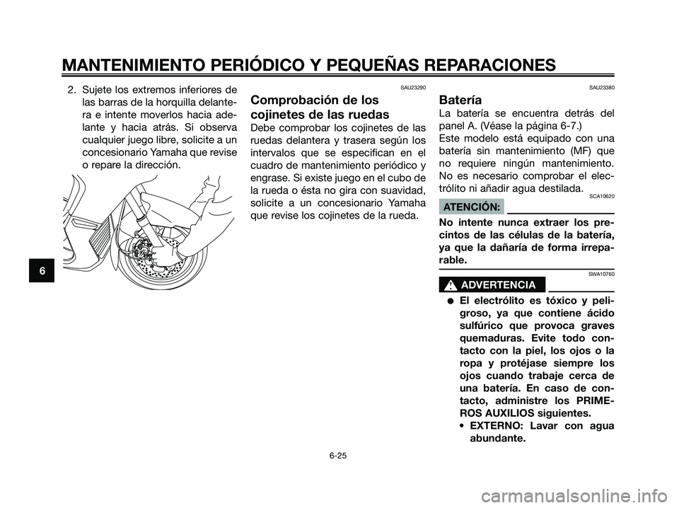 YAMAHA XMAX 250 2006  Manuale de Empleo (in Spanish) 2. Sujete los extremos inferiores de
las barras de la horquilla delante-
ra e intente moverlos hacia ade-
lante y hacia atrás. Si observa
cualquier juego libre, solicite a un
concesionario Yamaha que