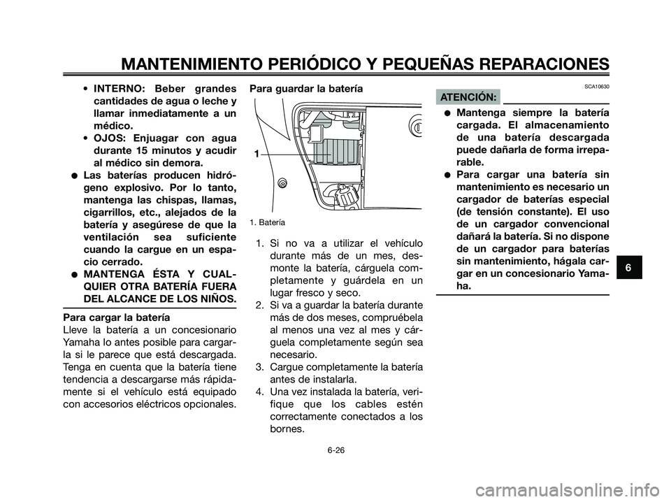 YAMAHA XMAX 250 2006  Manuale de Empleo (in Spanish) • INTERNO: Beber grandes
cantidades de agua o leche y
llamar inmediatamente a un
médico.
• OJOS: Enjuagar con agua
durante 15 minutos y acudir
al médico sin demora.
Las baterías producen hidr