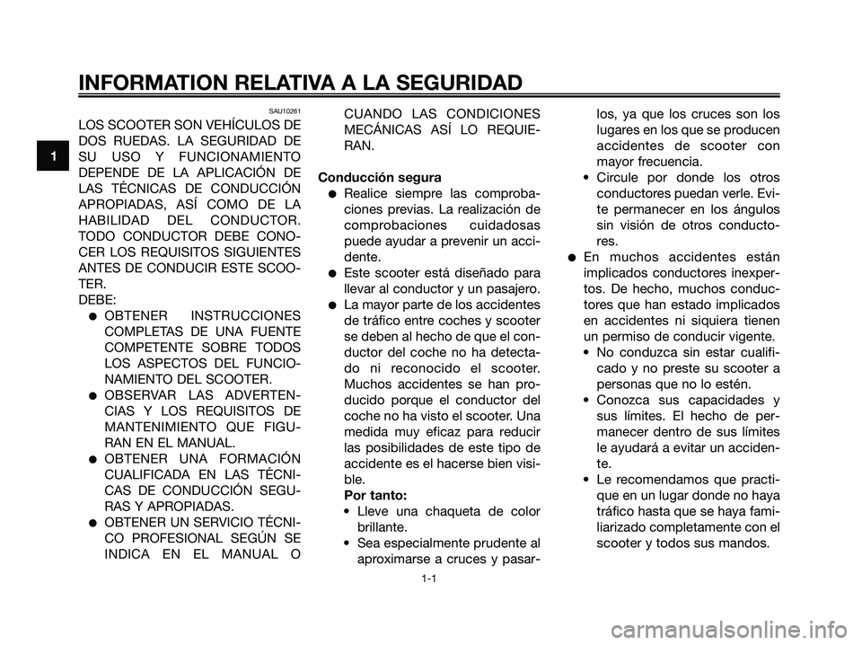 YAMAHA XMAX 250 2006  Manuale de Empleo (in Spanish) SAU10261
LOS SCOOTER SON VEHÍCULOS DE
DOS RUEDAS. LA SEGURIDAD DE
SU USO Y FUNCIONAMIENTO
DEPENDE DE LA APLICACIÓN DE
LAS TÉCNICAS DE CONDUCCIÓN
APROPIADAS, ASÍ COMO DE LA
HABILIDAD DEL CONDUCTOR
