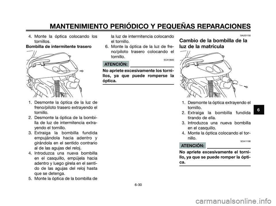 YAMAHA XMAX 250 2006  Manuale de Empleo (in Spanish) 4. Monte la óptica colocando los
tornillos.
Bombilla de intermitente trasero
1. Desmonte la óptica de la luz de
freno/piloto trasero extrayendo el
tornillo.
2. Desmonte la óptica de la bombi-
lla d