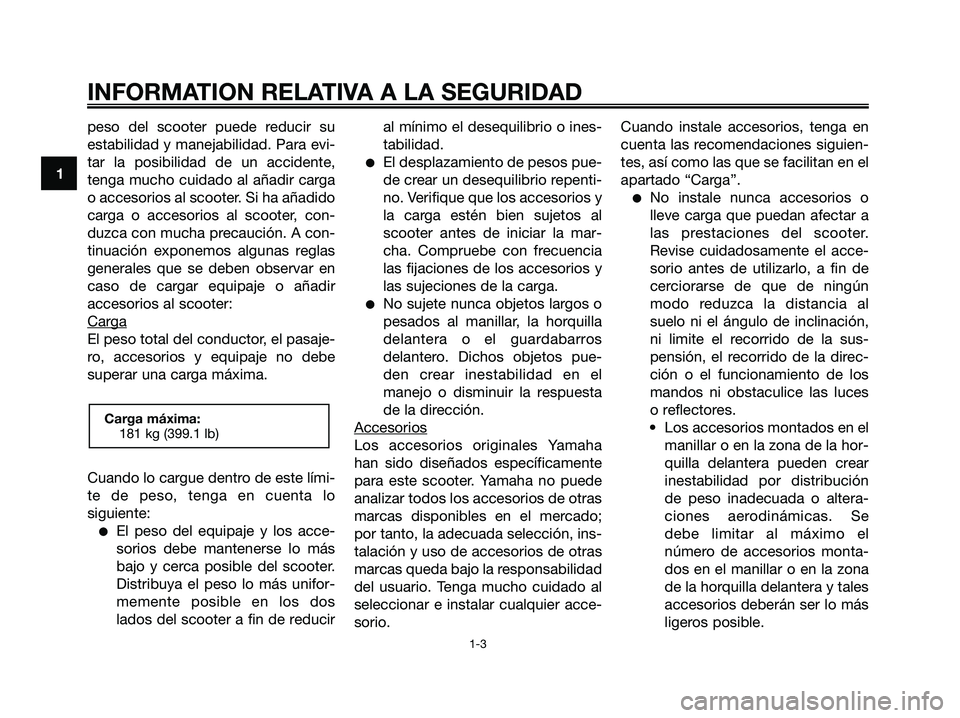 YAMAHA XMAX 250 2006  Manuale de Empleo (in Spanish) peso del scooter puede reducir su
estabilidad y manejabilidad. Para evi-
tar la posibilidad de un accidente,
tenga mucho cuidado al añadir carga
o accesorios al scooter. Si ha añadido
carga o acceso