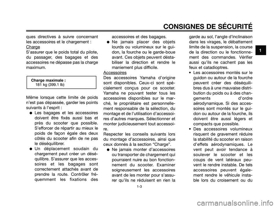 YAMAHA XMAX 250 2005  Notices Demploi (in French) ques directives à suivre concernant
les accessoires et le chargement :
Char
ge
S’assurer que le poids total du pilote,
du passager, des bagages et des
accessoires ne dépasse pas la charge
maximum.