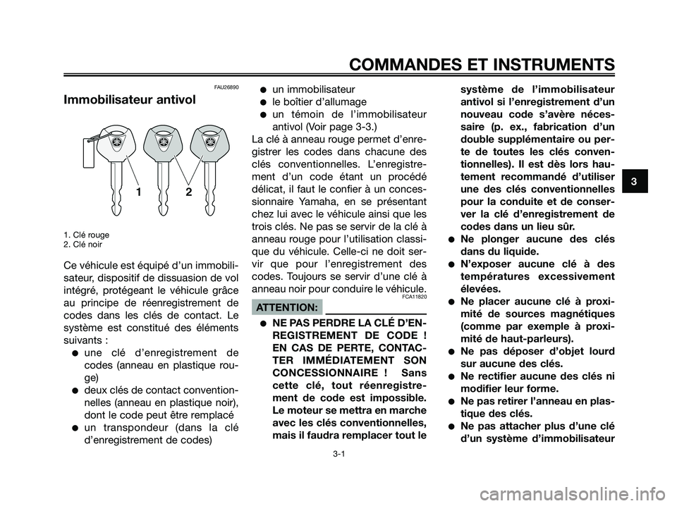 YAMAHA XMAX 250 2005  Notices Demploi (in French) FAU26890
Immobilisateur antivol
1. Clé rouge
2. Clé noir
Ce véhicule est équipé d’un immobili-
sateur, dispositif de dissuasion de vol
intégré, protégeant le véhicule grâce
au principe de 