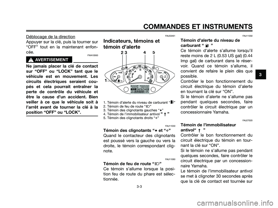 YAMAHA XMAX 250 2005  Notices Demploi (in French) Déblocage de la direction
Appuyer sur la clé, puis la tourner sur
“OFF” tout en la maintenant enfon-
cée.
FWA10060
s s
AVERTISEMENT
Ne jamais placer la clé de contact
sur “OFF” ou “LOCK�