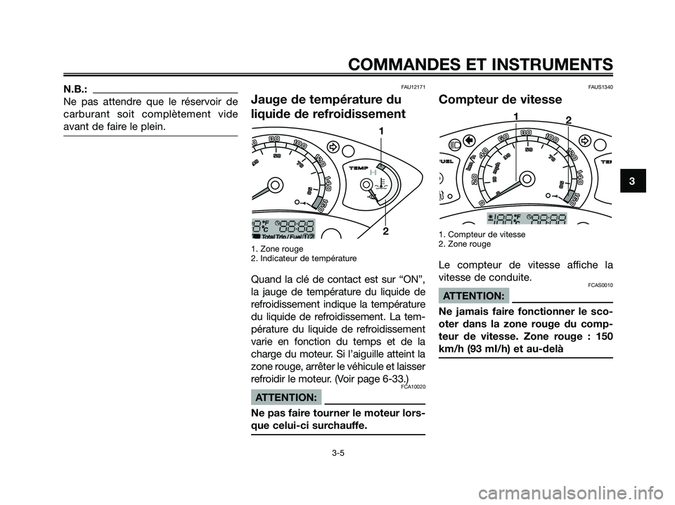 YAMAHA XMAX 250 2005  Notices Demploi (in French) N.B.:
Ne pas attendre que le réservoir de
carburant soit complètement vide
avant de faire le plein.FAU12171
Jauge de température du
liquide de refroidissement
1. Zone rouge
2. Indicateur de tempér