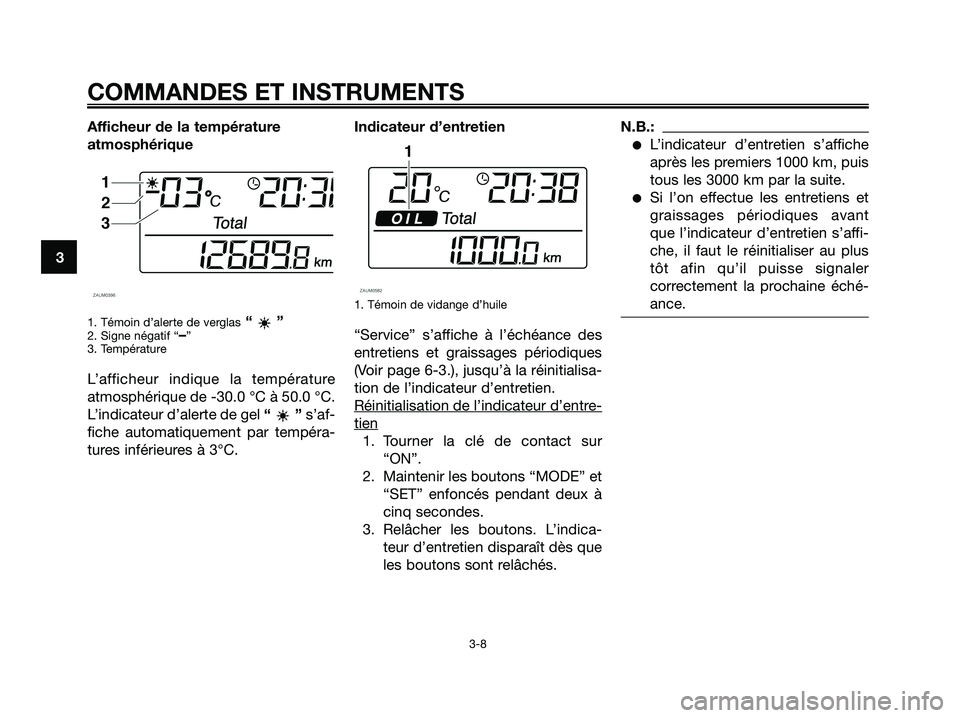 YAMAHA XMAX 250 2005  Notices Demploi (in French) Afficheur de la température
atmosphérique
1. Témoin d’alerte de verglas“”2. Signe négatif “–”
3. Température
L’afficheur indique la température
atmosphérique de -30.0 °C à 50.0 