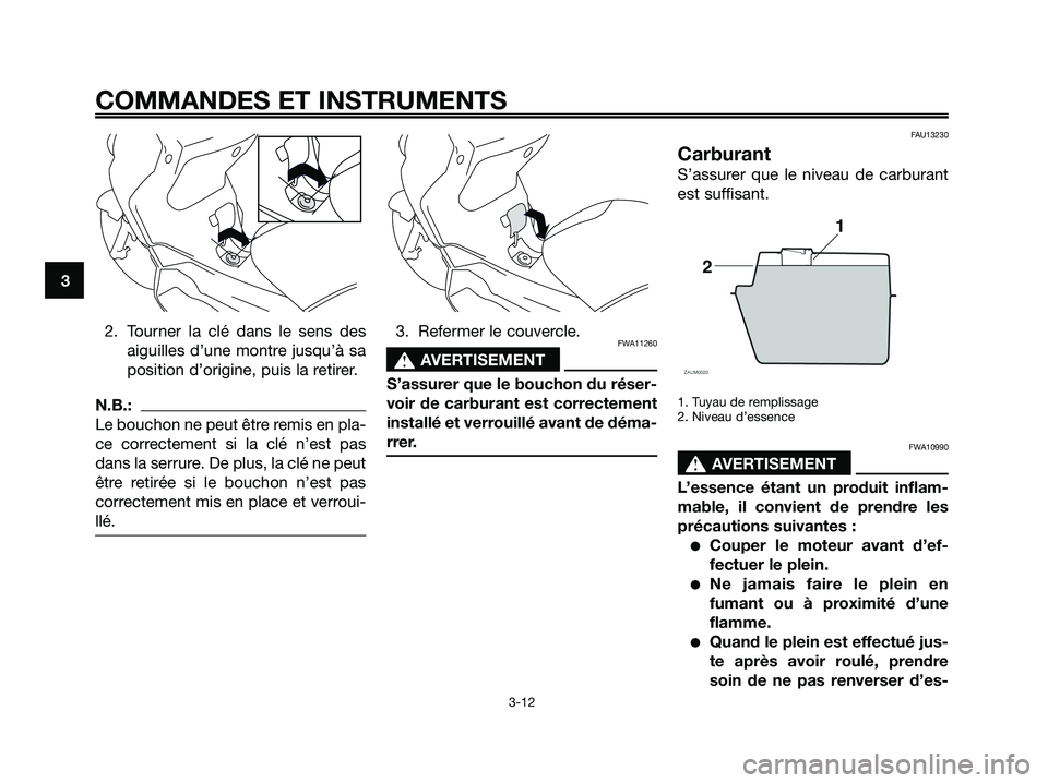 YAMAHA XMAX 250 2005  Notices Demploi (in French) 2. Tourner la clé dans le sens des
aiguilles d’une montre jusqu’à sa
position d’origine, puis la retirer.
N.B.:
Le bouchon ne peut être remis en pla-
ce correctement si la clé n’est pas
da