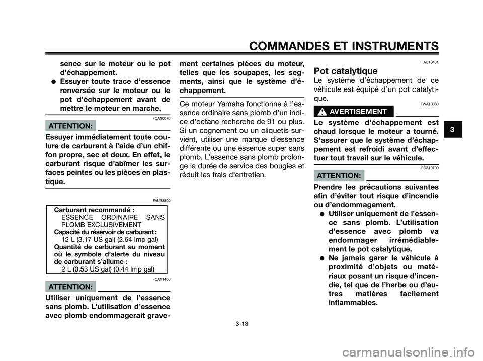 YAMAHA XMAX 250 2005  Notices Demploi (in French) sence sur le moteur ou le pot
d’échappement.
Essuyer toute trace d’essence
renversée sur le moteur ou le
pot d’échappement avant de
mettre le moteur en marche.
FCA10070
ATTENTION:
Essuyer im
