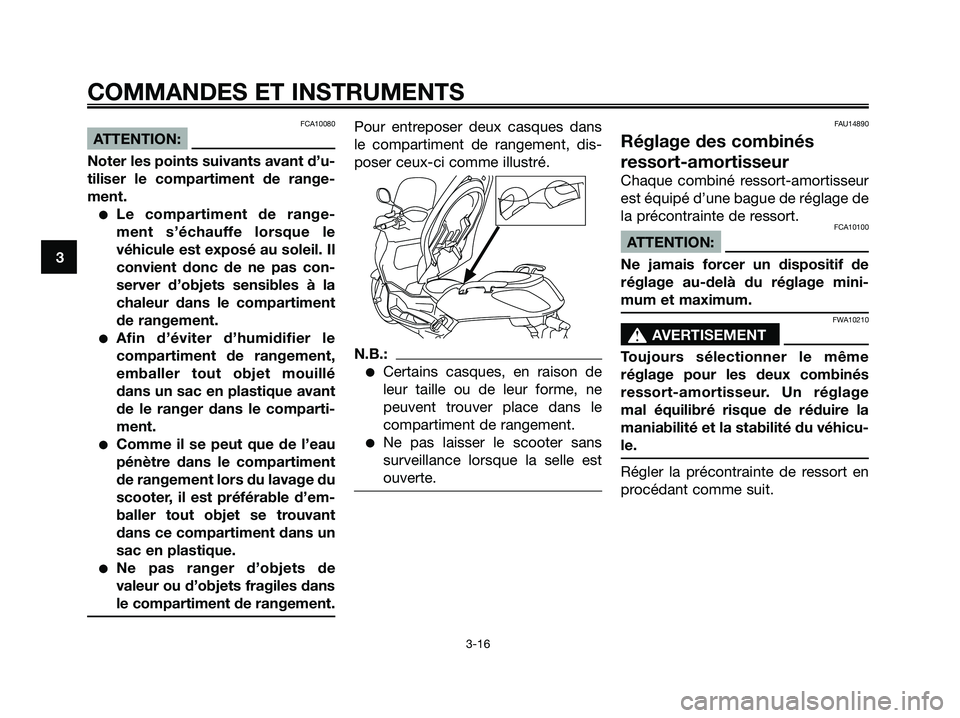 YAMAHA XMAX 250 2005  Notices Demploi (in French) FCA10080
ATTENTION:
Noter les points suivants avant d’u-
tiliser le compartiment de range-
ment.
Le compartiment de range-
ment s’échauffe lorsque le
véhicule est exposé au soleil. Il
convient