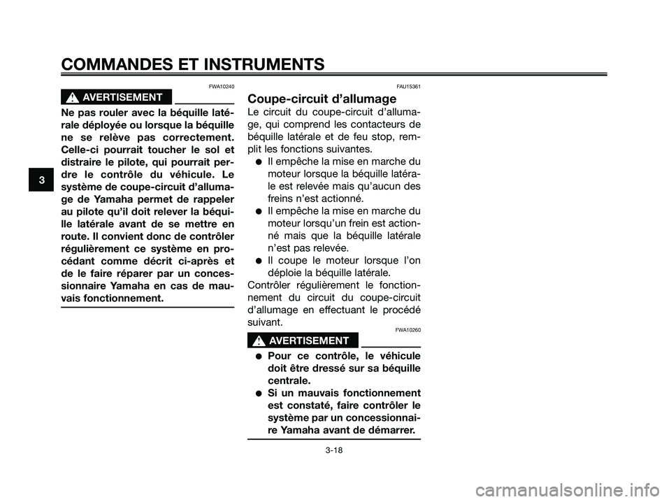 YAMAHA XMAX 250 2005  Notices Demploi (in French) FWA10240
s s
AVERTISEMENT
Ne pas rouler avec la béquille laté-
rale déployée ou lorsque la béquille
ne se relève pas correctement.
Celle-ci pourrait toucher le sol et
distraire le pilote, qui po