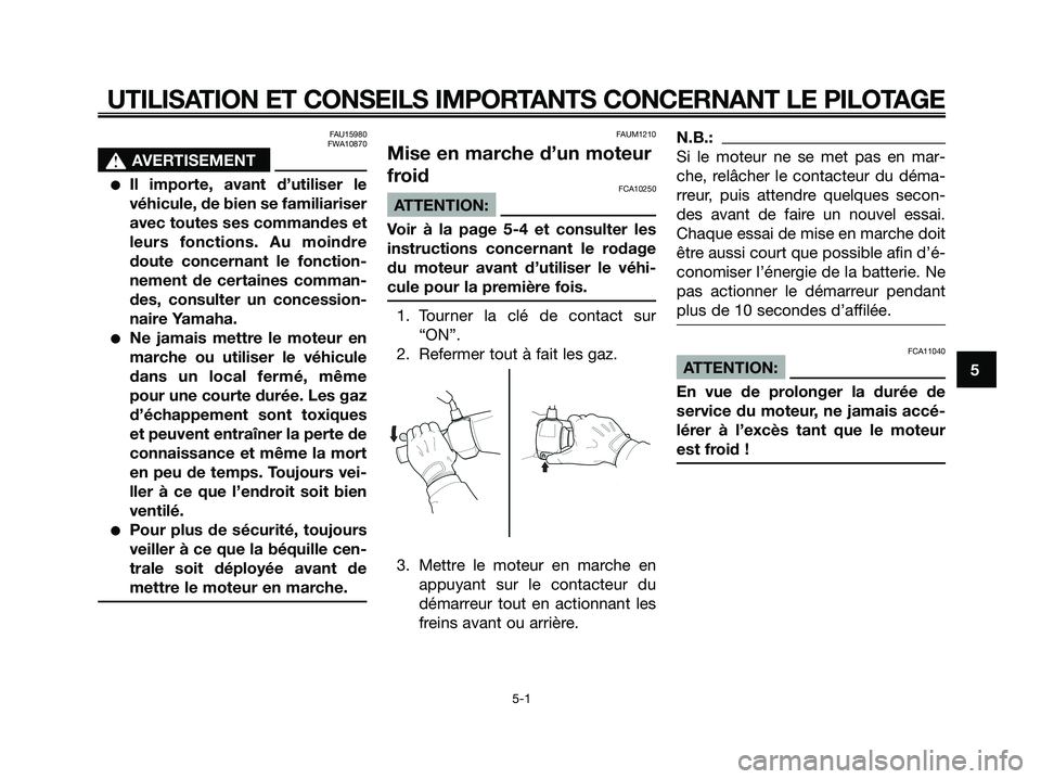 YAMAHA XMAX 250 2005  Notices Demploi (in French) FAU15980
FWA10870
s s
AVERTISEMENT
Il importe, avant d’utiliser le
véhicule, de bien se familiariser
avec toutes ses commandes et
leurs fonctions. Au moindre
doute concernant le fonction-
nement d