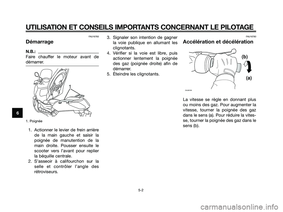 YAMAHA XMAX 250 2005  Notices Demploi (in French) FAU16760
Démarrage
N.B.:
Faire chauffer le moteur avant de
démarrer.
1. Poignée
1. Actionner le levier de frein arrière
de la main gauche et saisir la
poignée de manutention de la
main droite. Po