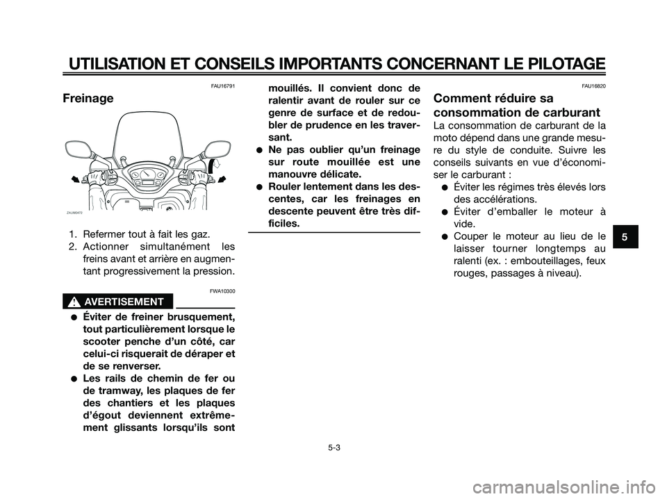 YAMAHA XMAX 250 2005  Notices Demploi (in French) FAU16791
Freinage
1. Refermer tout à fait les gaz.
2. Actionner simultanément les
freins avant et arrière en augmen-
tant progressivement la pression.
FWA10300
s s
AVERTISEMENT
Éviter de freiner 
