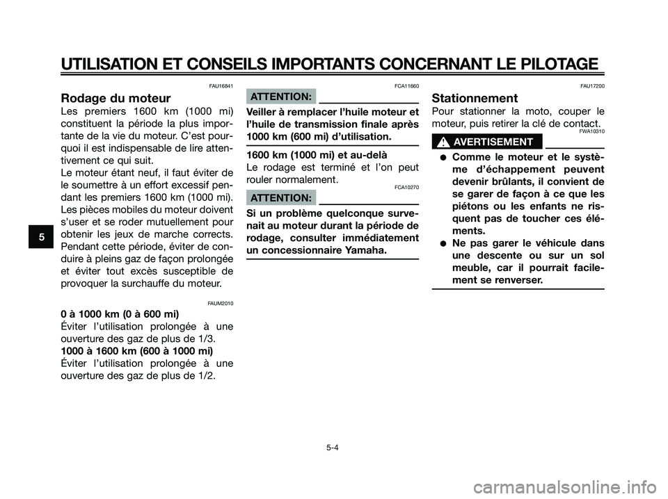 YAMAHA XMAX 250 2005  Notices Demploi (in French) FAU16841
Rodage du moteur
Les premiers 1600 km (1000 mi)
constituent la période la plus impor-
tante de la vie du moteur. C’est pour-
quoi il est indispensable de lire atten-
tivement ce qui suit.
