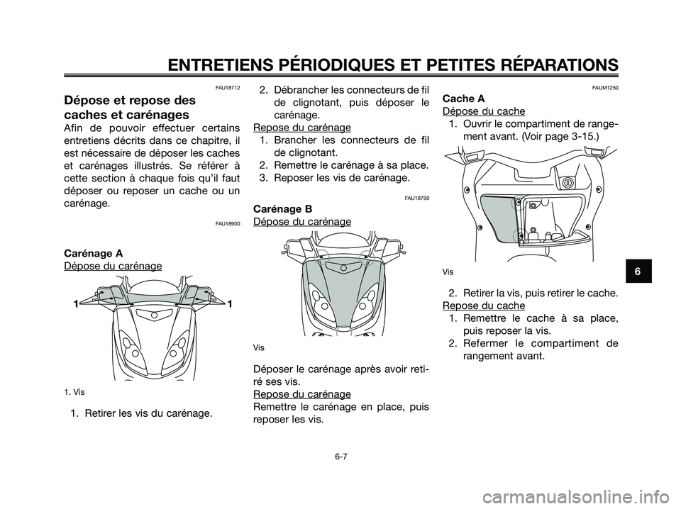 YAMAHA XMAX 250 2005  Notices Demploi (in French) FAU18712
Dépose et repose des
caches et carénages
Afin de pouvoir effectuer certains
entretiens décrits dans ce chapitre, il
est nécessaire de déposer les caches
et carénages illustrés. Se réf