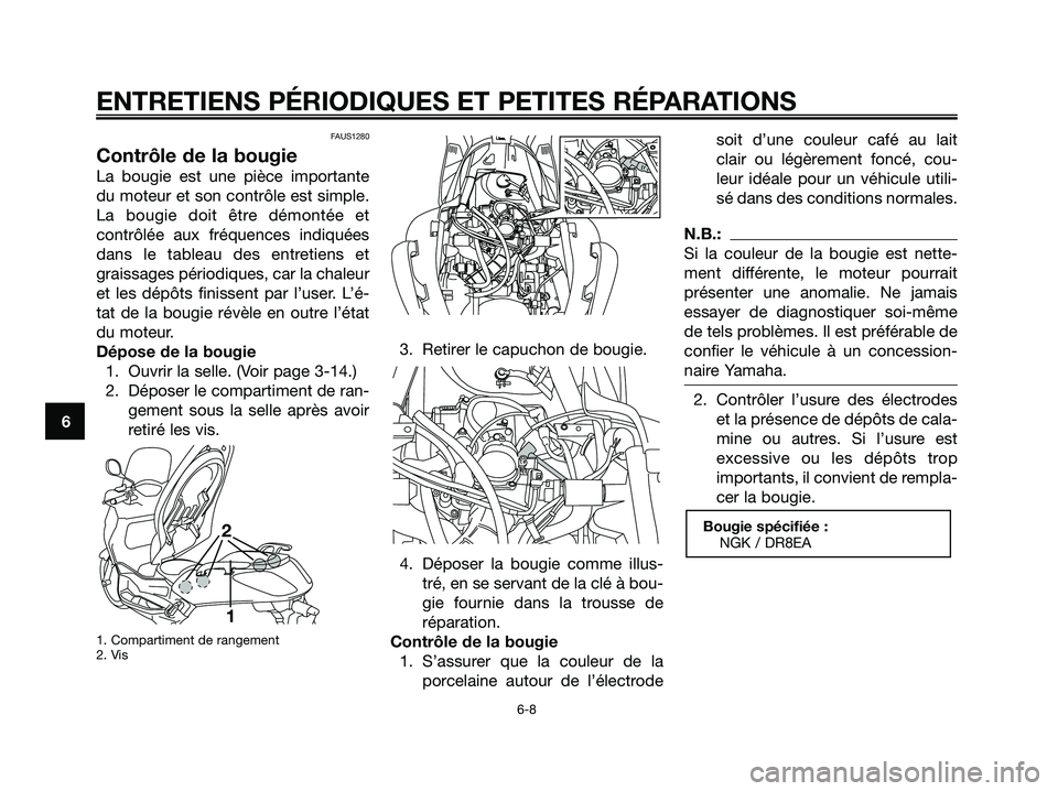 YAMAHA XMAX 250 2006  Notices Demploi (in French) FAUS1280
Contrôle de la bougie
La bougie est une pièce importante
du moteur et son contrôle est simple.
La bougie doit être démontée et
contrôlée aux fréquences indiquées
dans le tableau des