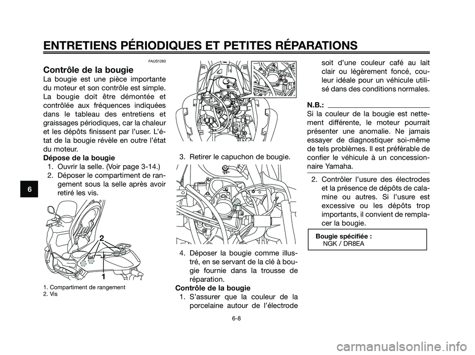 YAMAHA XMAX 250 2005  Notices Demploi (in French) FAUS1280
Contrôle de la bougie
La bougie est une pièce importante
du moteur et son contrôle est simple.
La bougie doit être démontée et
contrôlée aux fréquences indiquées
dans le tableau des