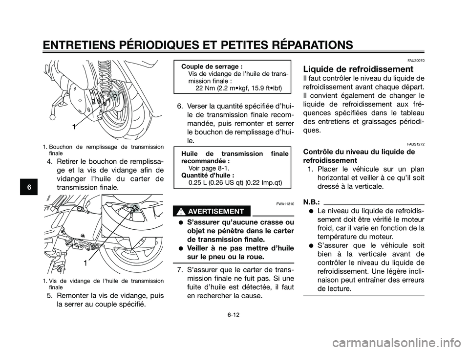 YAMAHA XMAX 250 2005  Notices Demploi (in French) 1. Bouchon de remplissage de transmission
finale
4. Retirer le bouchon de remplissa-
ge et la vis de vidange afin de
vidanger l’huile du carter de
transmission finale.
1. Vis de vidange de l’huile