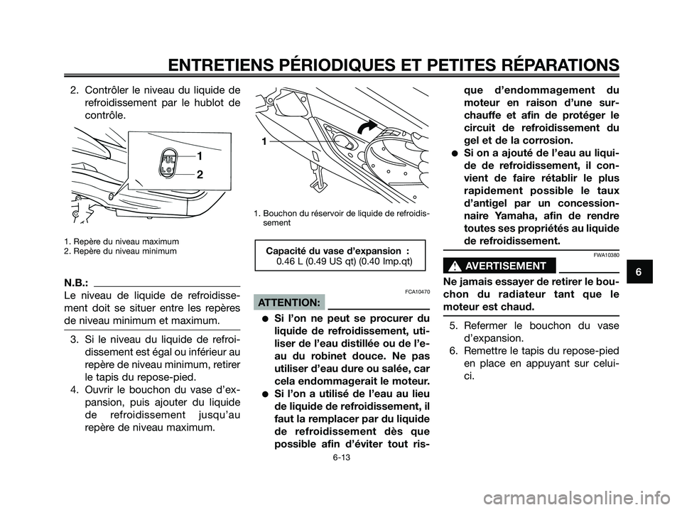 YAMAHA XMAX 250 2005  Notices Demploi (in French) 2. Contrôler le niveau du liquide de
refroidissement par le hublot de
contrôle.
1. Repère du niveau maximum
2. Repère du niveau minimum
N.B.:
Le niveau de liquide de refroidisse-
ment doit se situ