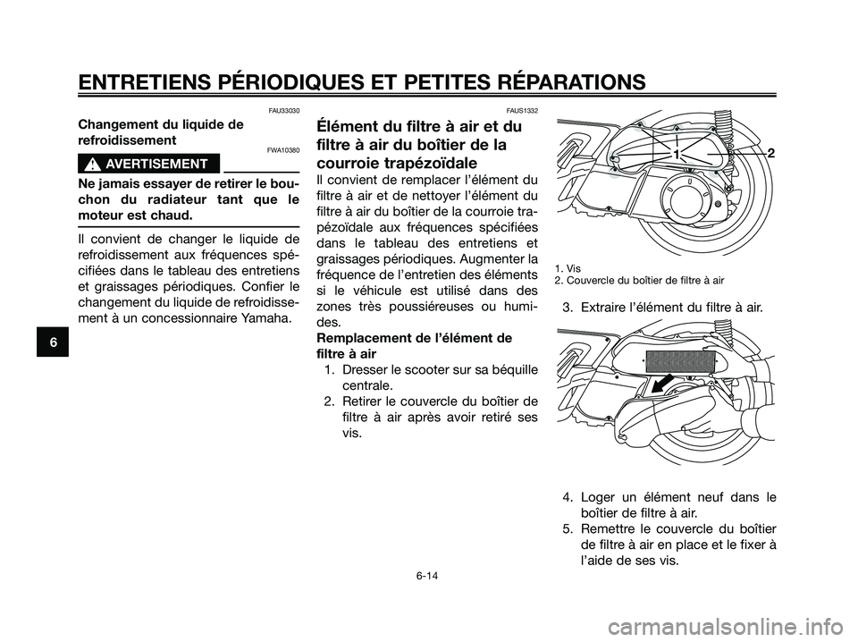 YAMAHA XMAX 250 2005  Notices Demploi (in French) FAU33030
Changement du liquide de
refroidissement
FWA10380
s s
AVERTISEMENT
Ne jamais essayer de retirer le bou-
chon du radiateur tant que le
moteur est chaud.
Il convient de changer le liquide de
re